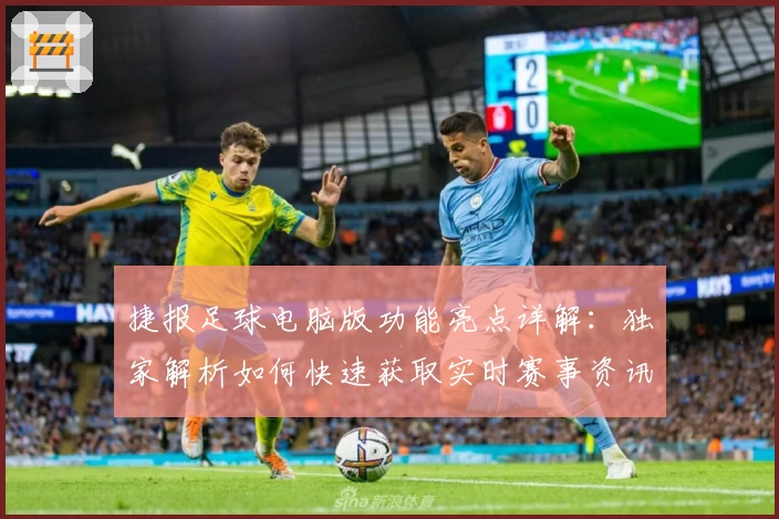 捷报足球电脑版功能亮点详解：独家解析如何快速获取实时赛事资讯
