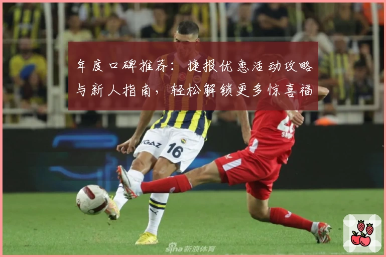 年度口碑推荐：捷报优惠活动攻略与新人指南，轻松解锁更多惊喜福利