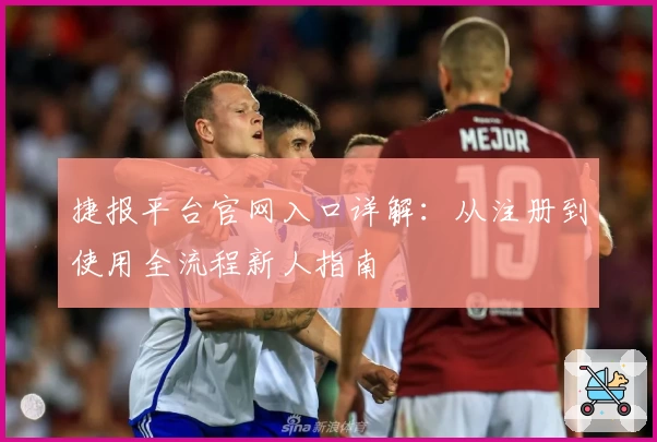 捷报平台官网入口详解：从注册到使用全流程新人指南