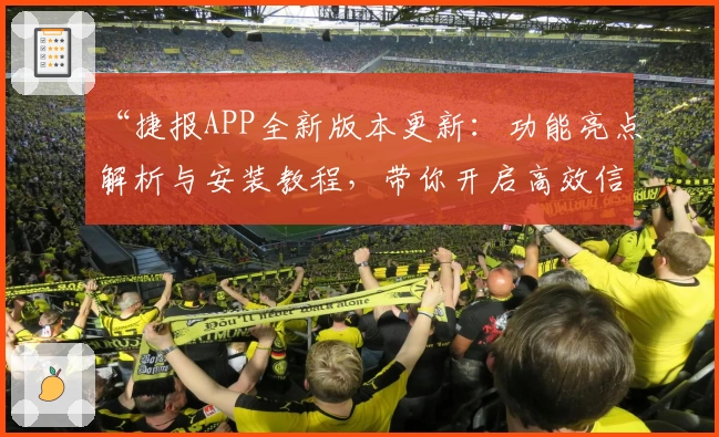 “捷报APP全新版本更新：功能亮点解析与安装教程，带你开启高效信息新时代”