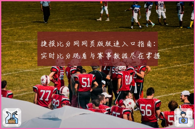 捷报比分网网页版极速入口指南：实时比分观看与赛事数据尽在掌握
