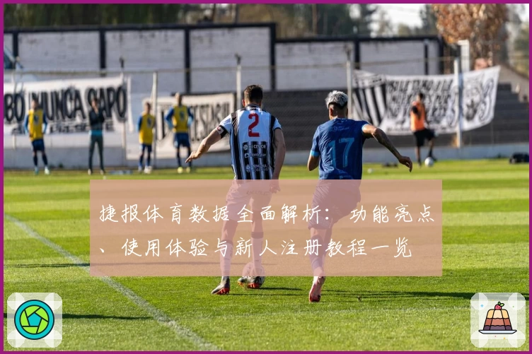 捷报体育数据全面解析：功能亮点、使用体验与新人注册教程一览