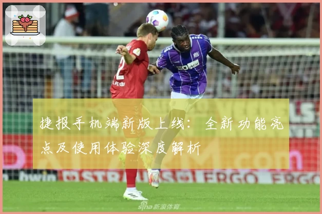 捷报手机端新版上线：全新功能亮点及使用体验深度解析