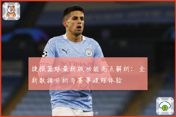 捷报篮球最新版功能亮点解析：全新数据分析与赛事追踪体验