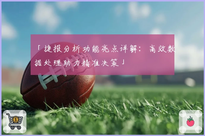 「捷报分析功能亮点详解：高效数据处理助力精准决策」