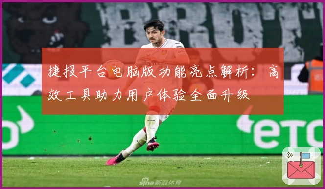 捷报平台电脑版功能亮点解析：高效工具助力用户体验全面升级