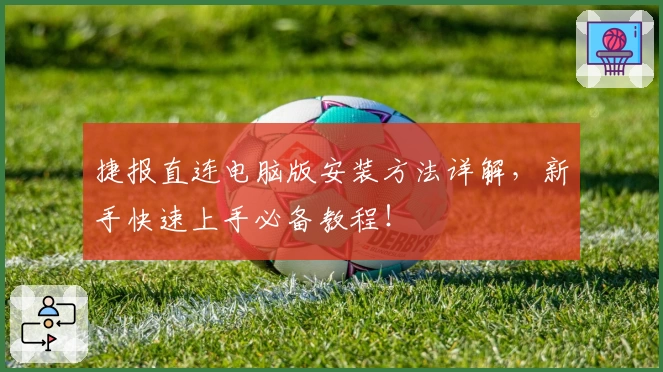 捷报直连电脑版安装方法详解，新手快速上手必备教程！